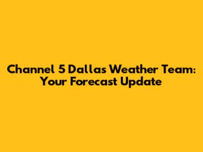 Channel 5 Dallas Weather Team: Your Forecast Update