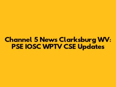 Channel 5 News Clarksburg WV: PSE IOSC WPTV CSE Updates