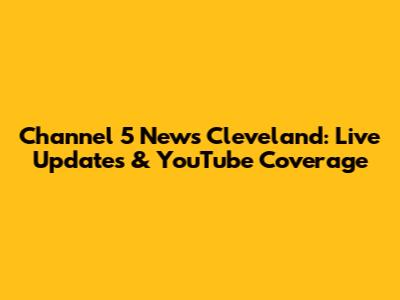 Channel 5 News Cleveland: Live Updates & YouTube Coverage