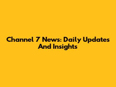 Channel 7 News: Daily Updates And Insights