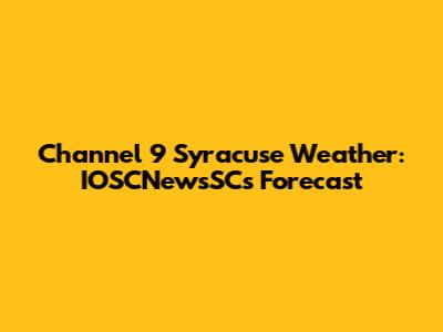 Channel 9 Syracuse Weather: IOSCNewsSC's Forecast