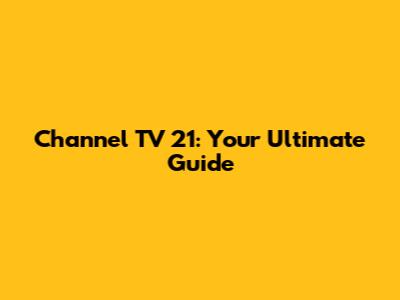 Channel TV 21: Your Ultimate Guide