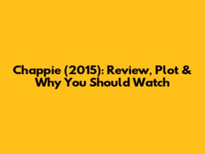 Chappie (2015): Review, Plot & Why You Should Watch