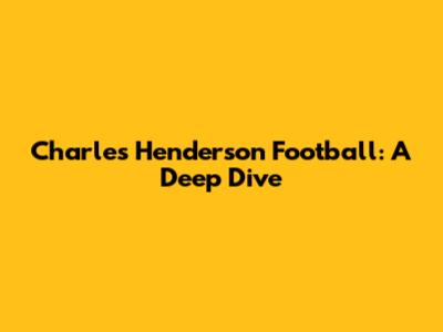 Charles Henderson Football: A Deep Dive