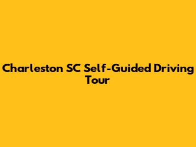 Charleston SC Self-Guided Driving Tour