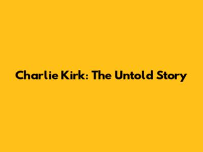 Charlie Kirk: The Untold Story