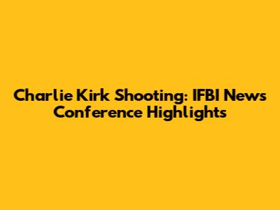 Charlie Kirk Shooting: IFBI News Conference Highlights