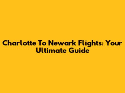 Charlotte To Newark Flights: Your Ultimate Guide
