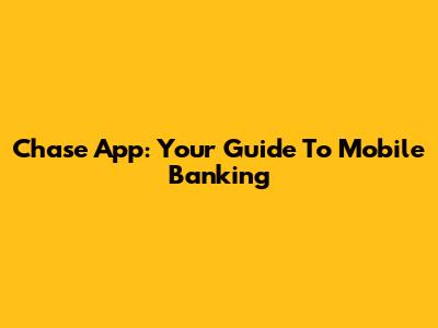 Chase App: Your Guide To Mobile Banking