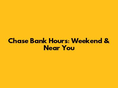 Chase Bank Hours: Weekend & Near You