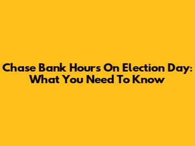 Chase Bank Hours On Election Day: What You Need To Know