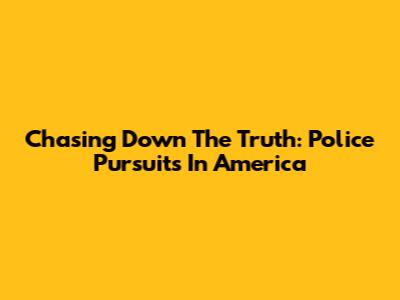 Chasing Down The Truth: Police Pursuits In America