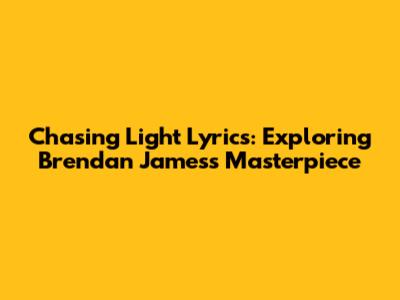 Chasing Light Lyrics: Exploring Brendan James's Masterpiece