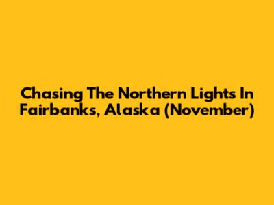 Chasing The Northern Lights In Fairbanks, Alaska (November)