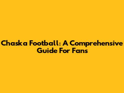 Chaska Football: A Comprehensive Guide For Fans