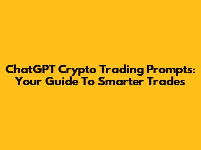 ChatGPT Crypto Trading Prompts: Your Guide To Smarter Trades