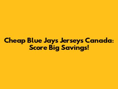 Cheap Blue Jays Jerseys Canada: Score Big Savings!