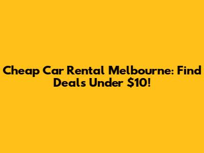 Cheap Car Rental Melbourne: Find Deals Under $10!