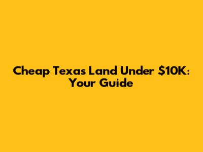 Cheap Texas Land Under $10K: Your Guide