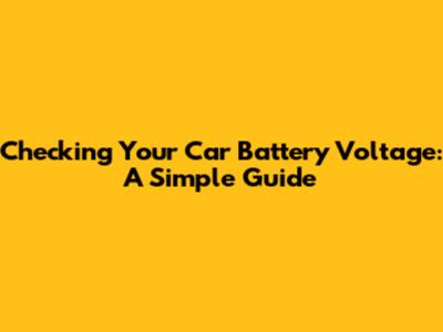 Checking Your Car Battery Voltage: A Simple Guide