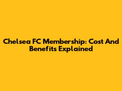 Chelsea FC Membership: Cost And Benefits Explained