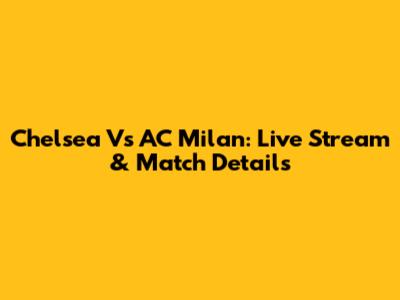 Chelsea Vs AC Milan: Live Stream & Match Details