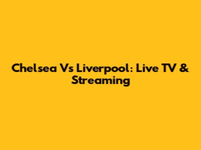 Chelsea Vs Liverpool: Live TV & Streaming