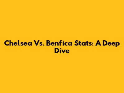 Chelsea Vs. Benfica Stats: A Deep Dive