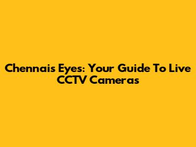 Chennai's Eyes: Your Guide To Live CCTV Cameras