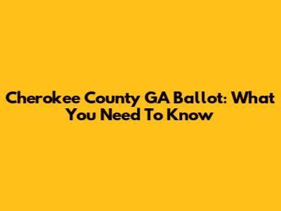 Cherokee County GA Ballot: What You Need To Know