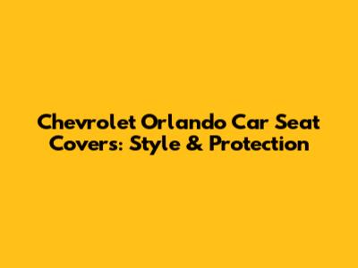 Chevrolet Orlando Car Seat Covers: Style & Protection