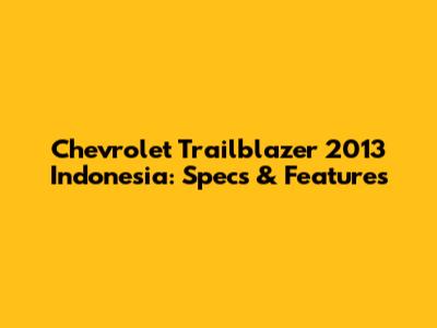 Chevrolet Trailblazer 2013 Indonesia: Specs & Features