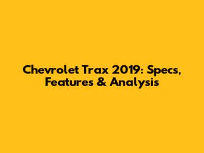 Chevrolet Trax 2019: Specs, Features & Analysis