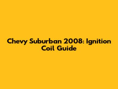 Chevy Suburban 2008: Ignition Coil Guide