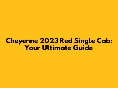 Cheyenne 2023 Red Single Cab: Your Ultimate Guide