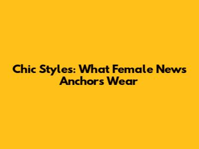 Chic Styles: What Female News Anchors Wear