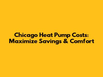 Chicago Heat Pump Costs: Maximize Savings & Comfort