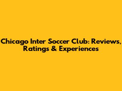 Chicago Inter Soccer Club: Reviews, Ratings & Experiences