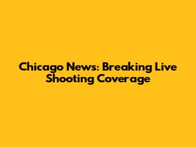 Chicago News: Breaking Live Shooting Coverage