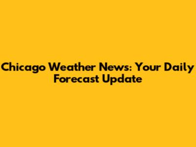 Chicago Weather News: Your Daily Forecast Update