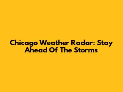 Chicago Weather Radar: Stay Ahead Of The Storms