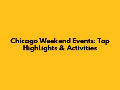 Chicago Weekend Events: Top Highlights & Activities