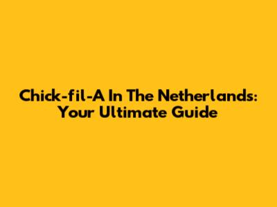 Chick-fil-A In The Netherlands: Your Ultimate Guide