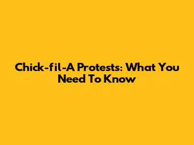Chick-fil-A Protests: What You Need To Know