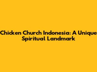 Chicken Church Indonesia: A Unique Spiritual Landmark