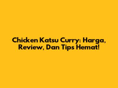 Chicken Katsu Curry: Harga, Review, Dan Tips Hemat!