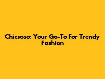 Chicsoso: Your Go-To For Trendy Fashion