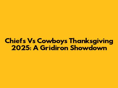 Chiefs Vs Cowboys Thanksgiving 2025: A Gridiron Showdown