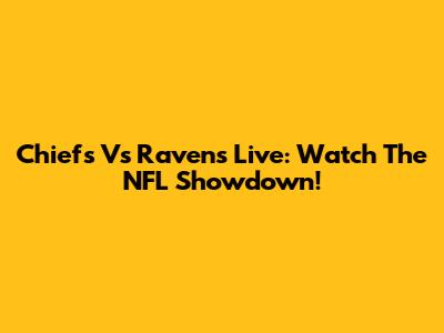 Chiefs Vs Ravens Live: Watch The NFL Showdown!