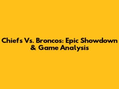 Chiefs Vs. Broncos: Epic Showdown & Game Analysis
